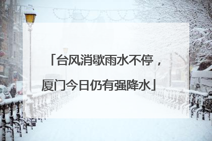 台风消歇雨水不停，厦门今日仍有强降水
