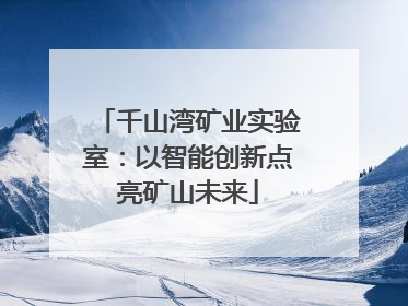 千山湾矿业实验室：以智能创新点亮矿山未来