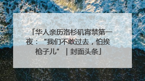 华人亲历洛杉矶宵禁第一夜：“我们不敢过去，怕挨枪子儿”｜封面头条