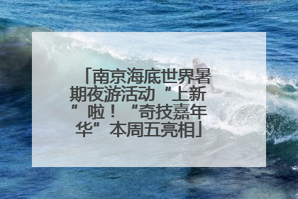 南京海底世界暑期夜游活动“上新”啦！“奇技嘉年华”本周五亮相