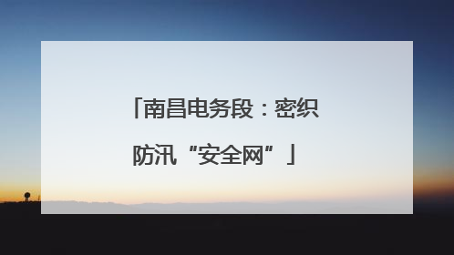 南昌电务段：密织防汛“安全网”