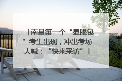 南昌第一个“显眼包”考生出现，冲出考场大喊：“快来采访”