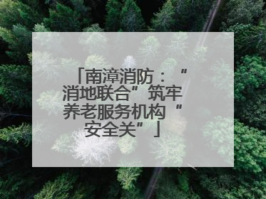 南漳消防：“消地联合”筑牢养老服务机构“安全关”
