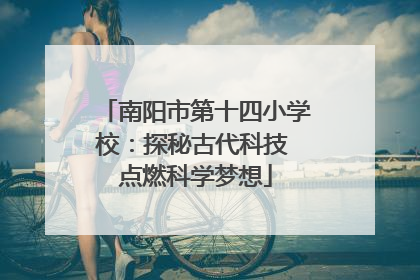 南阳市第十四小学校：探秘古代科技 点燃科学梦想