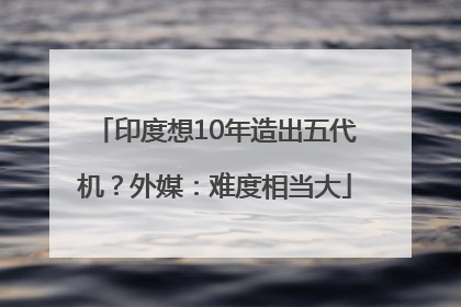 印度想10年造出五代机？外媒：难度相当大