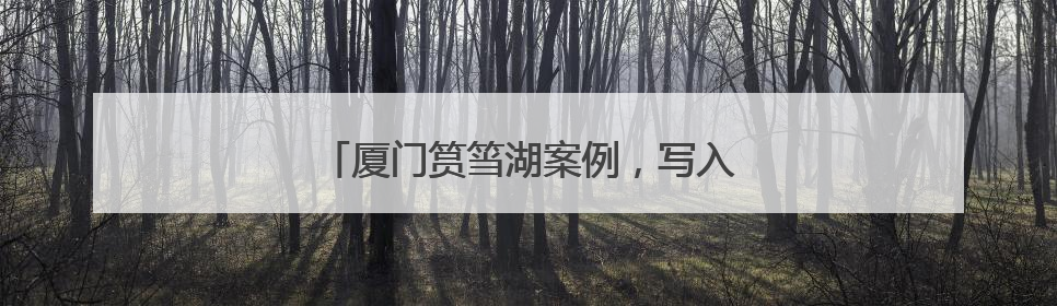 厦门筼筜湖案例，写入高中教材和高考考题！