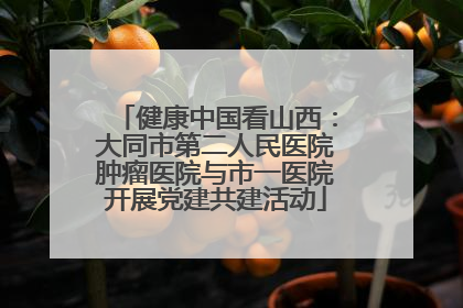 健康中国看山西：大同市第二人民医院肿瘤医院与市一医院开展党建共建活动