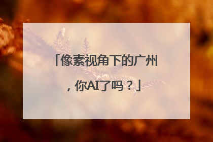 像素视角下的广州，你AI了吗？