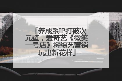 养成系IP打破次元壁，爱奇艺《微笑一号店》将综艺营销玩出新花样
