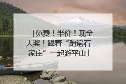 免费！半价！现金大奖！跟着“跑遍石家庄”一起游平山