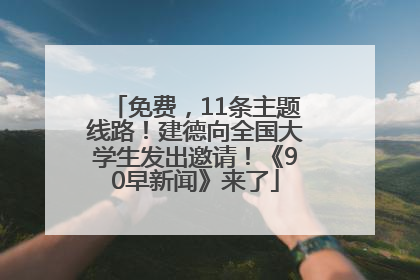 免费，11条主题线路！建德向全国大学生发出邀请！《90早新闻》来了