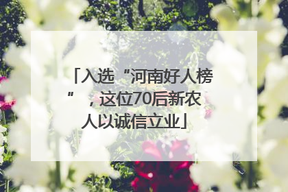 入选“河南好人榜”，这位70后新农人以诚信立业