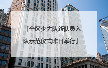 全区少先队新队员入队示范仪式昨日举行