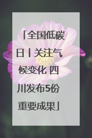 全国低碳日丨关注气候变化 四川发布5份重要成果