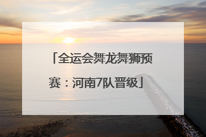 全运会舞龙舞狮预赛：河南7队晋级