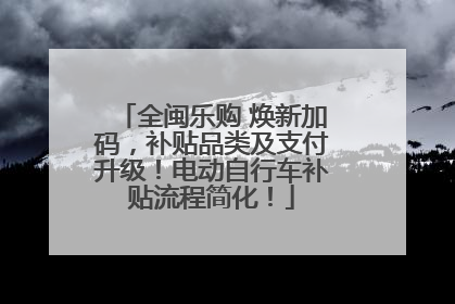 全闽乐购 焕新加码，补贴品类及支付升级！电动自行车补贴流程简化！