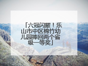 六冠闪耀！乐山市中区棉竹幼儿园捧回两个省级一等奖