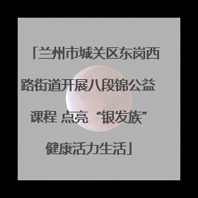 兰州市城关区东岗西路街道开展八段锦公益课程 点亮“银发族”健康活力生活