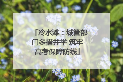 冷水滩：城管部门多措并举 筑牢高考保障防线