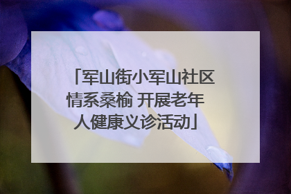 军山街小军山社区情系桑榆 开展老年人健康义诊活动