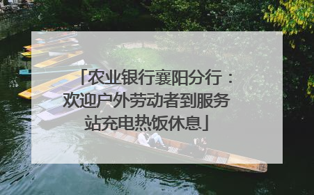 农业银行襄阳分行：欢迎户外劳动者到服务站充电热饭休息