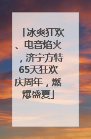 冰爽狂欢、电音焰火，济宁方特65天狂欢庆周年，燃爆盛夏