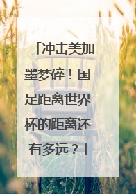 冲击美加墨梦碎！国足距离世界杯的距离还有多远？