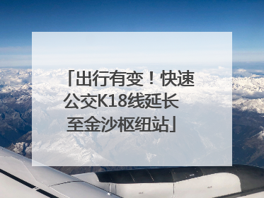 出行有变！快速公交K18线延长至金沙枢纽站