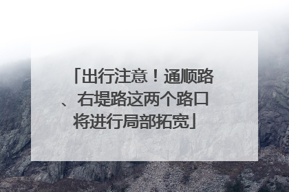 出行注意！通顺路、右堤路这两个路口将进行局部拓宽