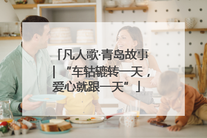 凡人歌·青岛故事｜“车轱辘转一天，爱心就跟一天”