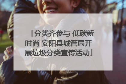 分类齐参与 低碳新时尚 安阳县城管局开展垃圾分类宣传活动