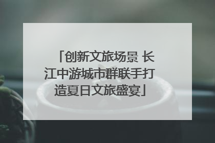创新文旅场景 长江中游城市群联手打造夏日文旅盛宴