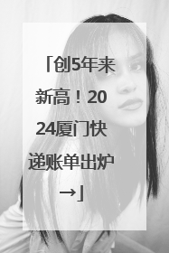创5年来新高！2024厦门快递账单出炉→