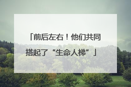 前后左右！他们共同搭起了“生命人梯”