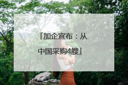 加企宣布：从中国采购4艘