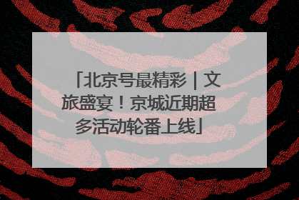 北京号最精彩｜文旅盛宴！京城近期超多活动轮番上线