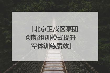 北京卫戍区某团创新组训模式提升军体训练质效