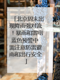 北京周末出现降雨强对流！暴雨和雷电蓝色预警中 需注意防雷避雨和出行安全