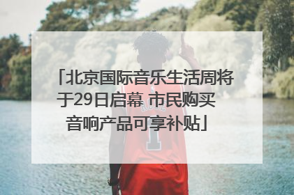 北京国际音乐生活周将于29日启幕 市民购买音响产品可享补贴