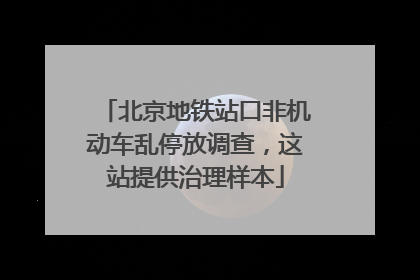 北京地铁站口非机动车乱停放调查，这站提供治理样本