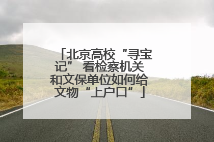 北京高校“寻宝记” 看检察机关和文保单位如何给文物“上户口”