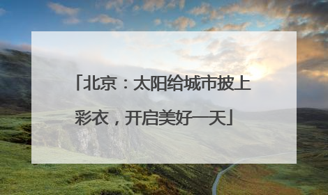 北京：太阳给城市披上彩衣，开启美好一天