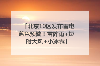 北京10区发布雷电蓝色预警！雷阵雨+短时大风+小冰雹