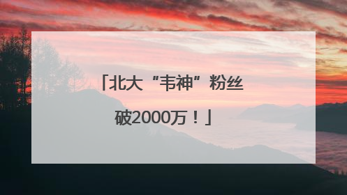 北大“韦神”粉丝破2000万！