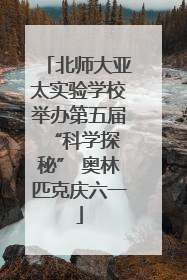 北师大亚太实验学校举办第五届 “科学探秘” 奥林匹克庆六一