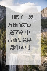 吃了一袋方便面差点送了命 中毒源头竟是调料包！