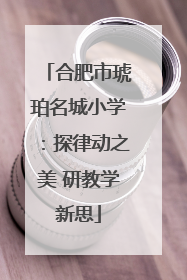 合肥市琥珀名城小学：探律动之美 研教学新思