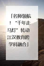 名师领航！“千年走马灯”转动江汉教育跨学科融合