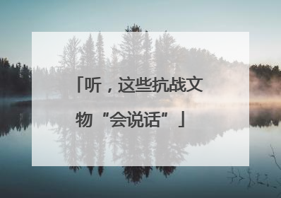 听，这些抗战文物“会说话”