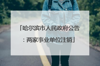 哈尔滨市人民政府公告：两家事业单位注销